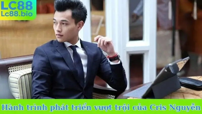Hành trình phát triển vượt trội của Cris Nguyễn